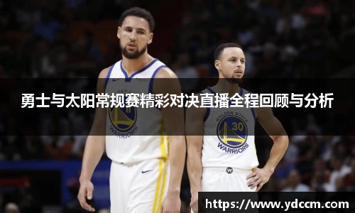 勇士与太阳常规赛精彩对决直播全程回顾与分析