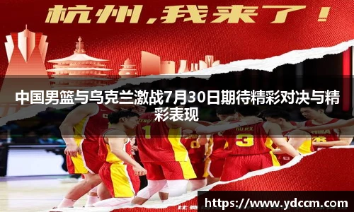 中国男篮与乌克兰激战7月30日期待精彩对决与精彩表现