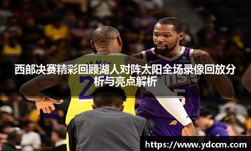 西部决赛精彩回顾湖人对阵太阳全场录像回放分析与亮点解析