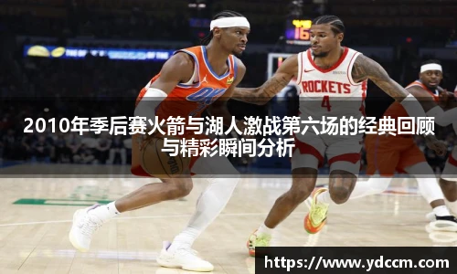 2010年季后赛火箭与湖人激战第六场的经典回顾与精彩瞬间分析